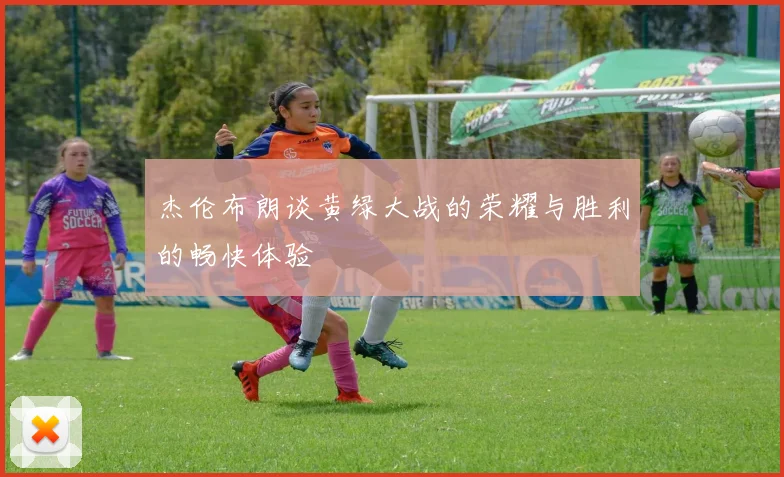 杰伦布朗谈黄绿大战的荣耀与胜利的畅快体验