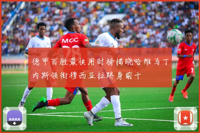 德甲百胜最快用时榜揭晓哈维马丁内斯领衔穆西亚拉跻身前十