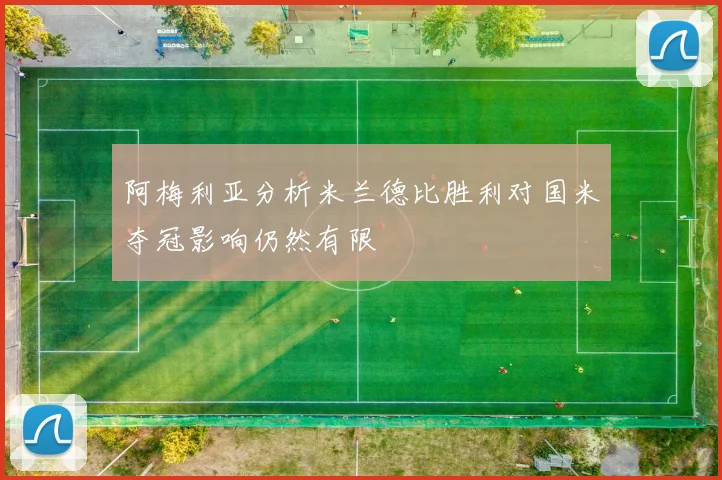 阿梅利亚分析米兰德比胜利对国米夺冠影响仍然有限