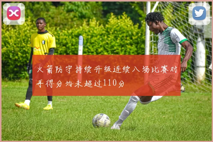 火箭防守持续升级连续八场比赛对手得分均未超过110分