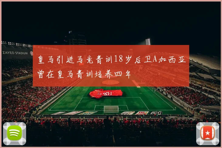 皇马引进马竞青训18岁后卫A加西亚曾在皇马青训培养四年