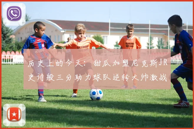 历史上的今天：甜瓜加盟尼克斯JR史诗般三分助力球队逆转大帅激战指环王