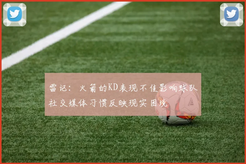 雷记：火箭的KD表现不佳影响球队社交媒体习惯反映现实困境